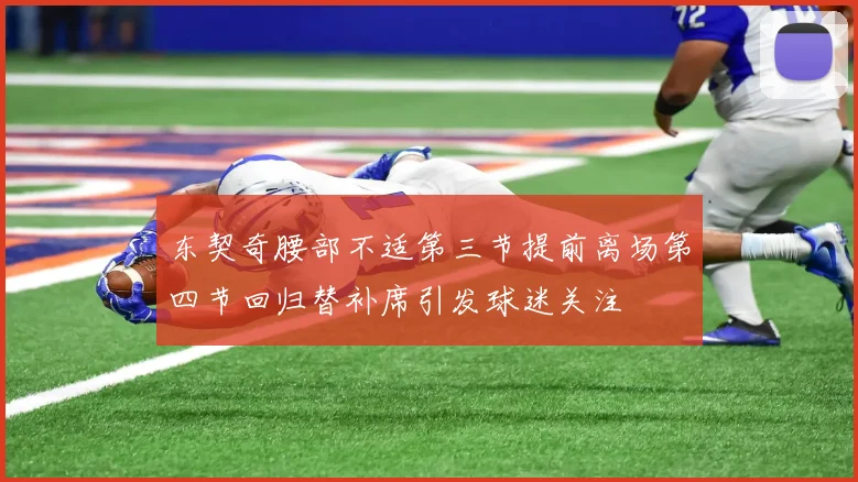 东契奇腰部不适第三节提前离场第四节回归替补席引发球迷关注