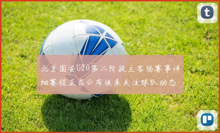 北京国安U20第二阶段主客场赛事详细赛程正式公布快来关注球队动态