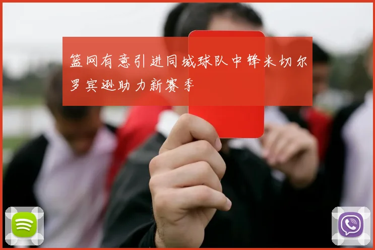 篮网有意引进同城球队中锋米切尔罗宾逊助力新赛季