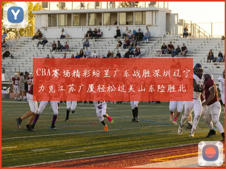 CBA赛场精彩纷呈广东战胜深圳辽宁力克江苏广厦轻松过关山东险胜北京
