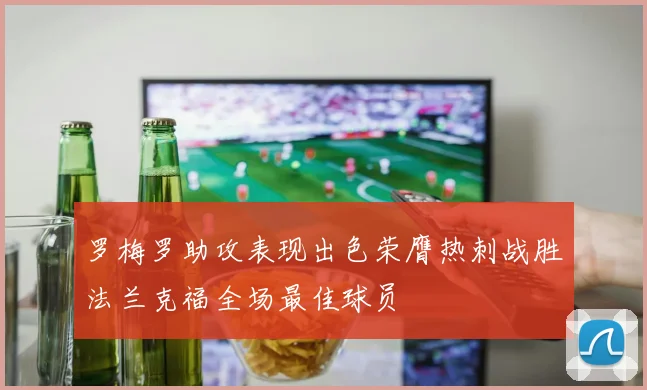 罗梅罗助攻表现出色荣膺热刺战胜法兰克福全场最佳球员