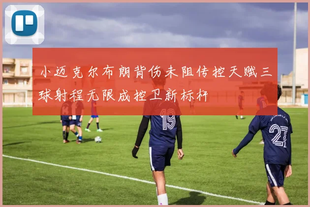 小迈克尔布朗背伤未阻传控天赋三球射程无限成控卫新标杆