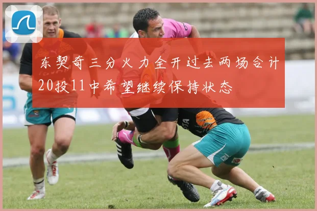 东契奇三分火力全开过去两场合计20投11中希望继续保持状态