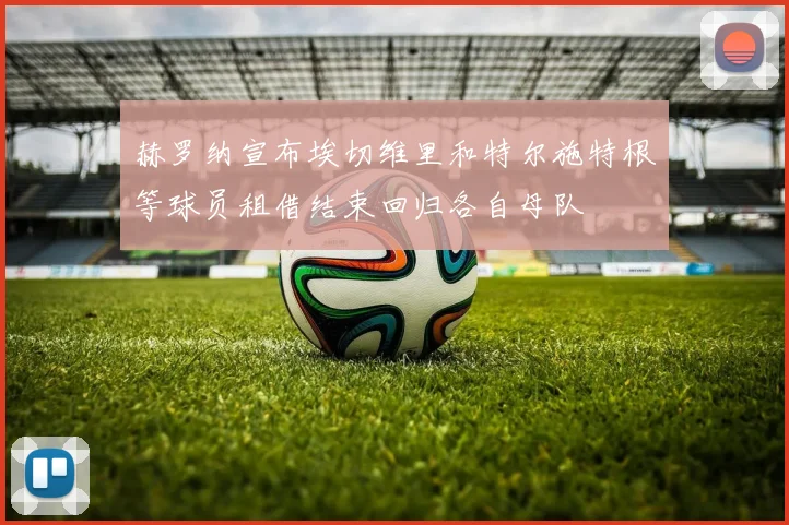 赫罗纳宣布埃切维里和特尔施特根等球员租借结束回归各自母队