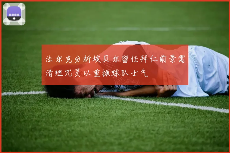 法尔克分析埃贝尔留任拜仁前景需清理冗员以重振球队士气